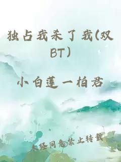 独占我杀了我(双BT)