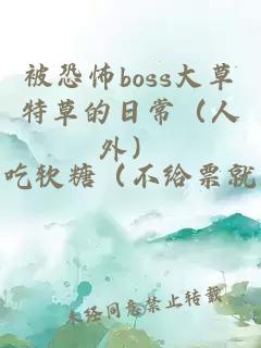 被恐怖boss大草特草的日常（人外）