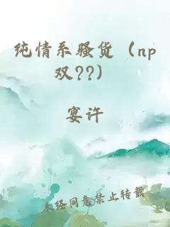 纯情系骚货（np双??）