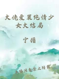 大佬爱装纯情少女大结局