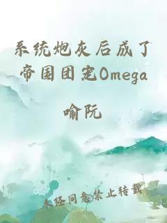 系统炮灰后成了帝国团宠Omega